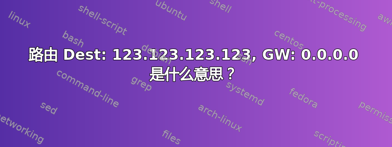 路由 Dest: 123.123.123.123, GW: 0.0.0.0 是什么意思？