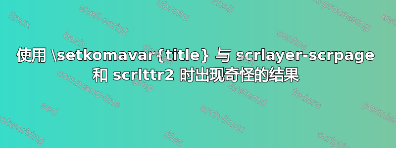 使用 \setkomavar{title} 与 scrlayer-scrpage 和 scrlttr2 时出现奇怪的结果