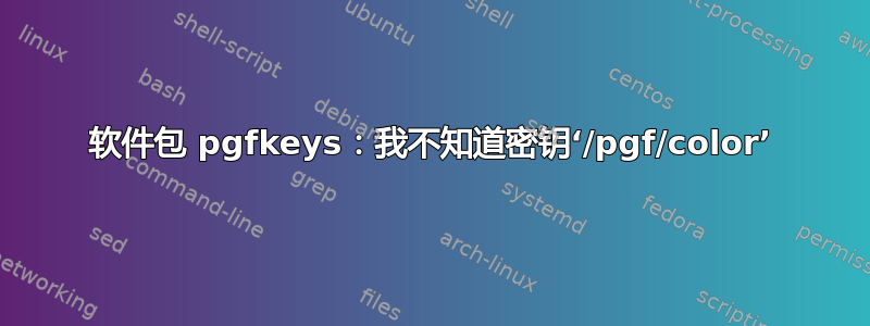 软件包 pgfkeys：我不知道密钥‘/pgf/color’