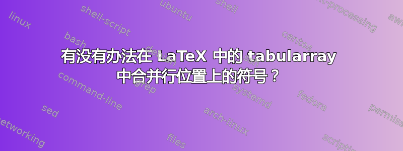 有没有办法在 LaTeX 中的 tabularray 中合并行位置上的符号？