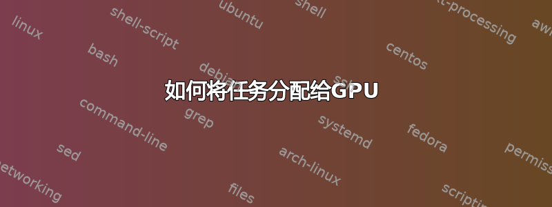 如何将任务分配给GPU