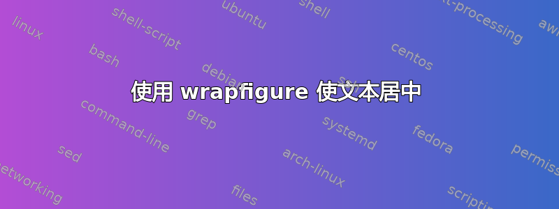 使用 wrapfigure 使文本居中