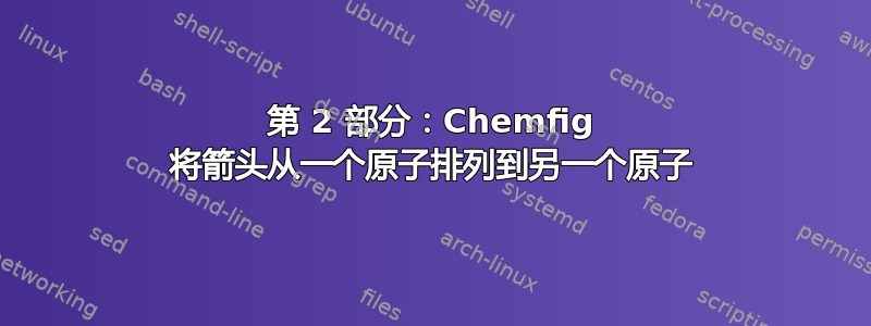 第 2 部分：Chemfig 将箭头从一个原子排列到另一个原子