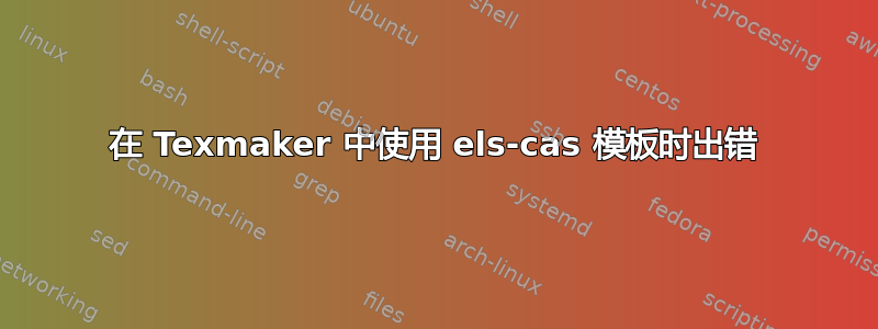 在 Texmaker 中使用 els-cas 模板时出错