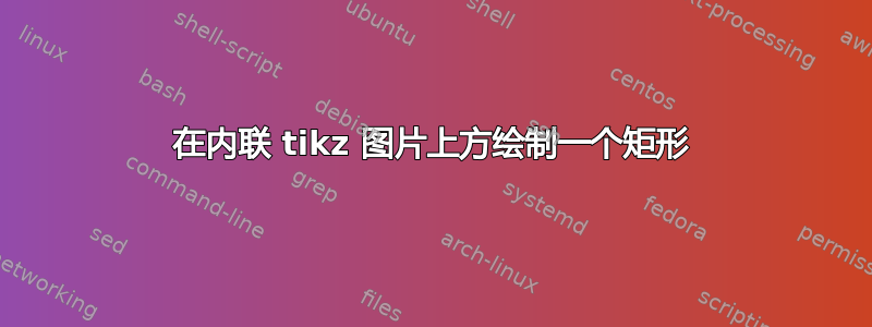 在内联 tikz 图片上方绘制一个矩形