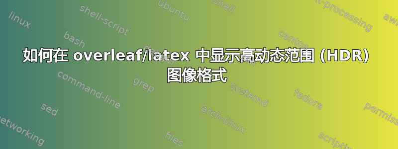 如何在 overleaf/latex 中显示高动态范围 (HDR) 图像格式