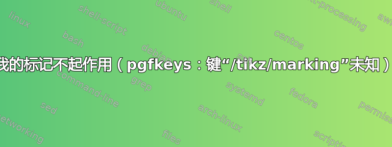 我的标记不起作用（pgfkeys：键“/tikz/marking”未知）