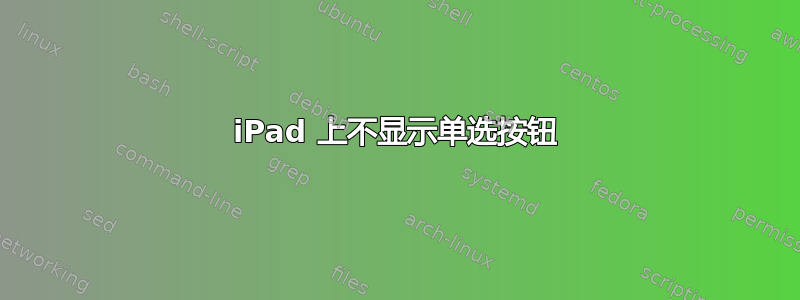 iPad 上不显示单选按钮