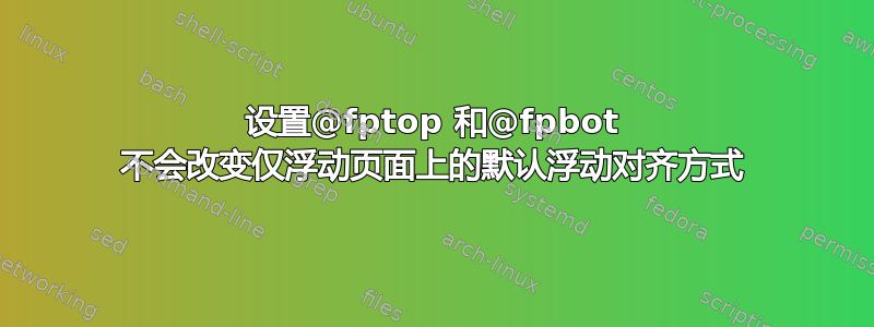 设置@fptop 和@fpbot 不会改变仅浮动页面上的默认浮动对齐方式