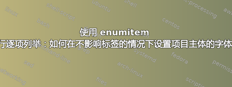 使用 enumitem 进行逐项列举：如何在不影响标签的情况下设置项目主体的字体？