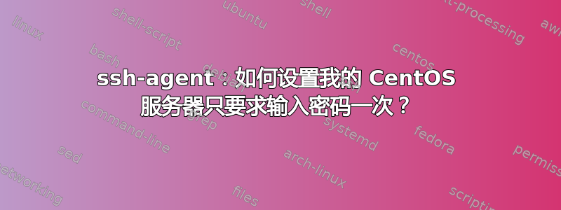 ssh-agent：如何设置我的 CentOS 服务器只要求输入密码一次？