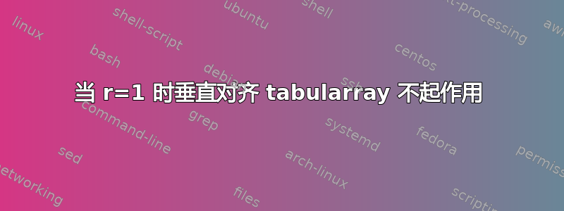 当 r=1 时垂直对齐 tabularray 不起作用