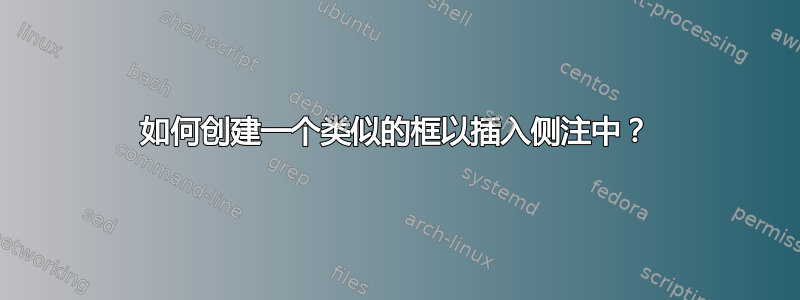 如何创建一个类似的框以插入侧注中？