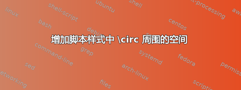 增加脚本样式中 \circ 周围的空间