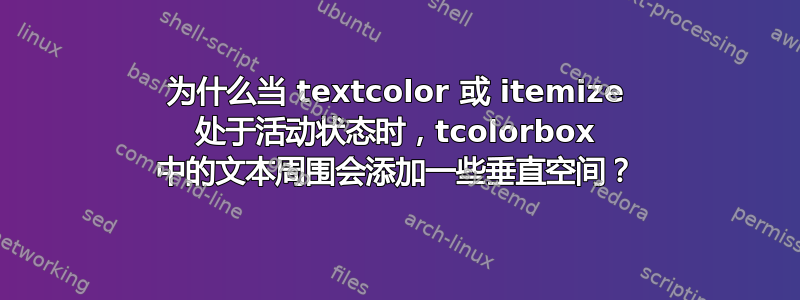 为什么当 textcolor 或 itemize 处于活动状态时，tcolorbox 中的文本周围会添加一些垂直空间？