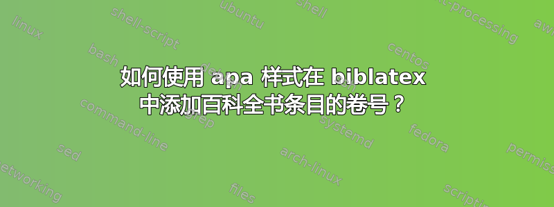 如何使用 apa 样式在 biblatex 中添加百科全书条目的卷号？