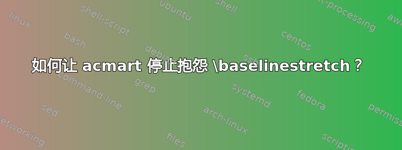 如何让 acmart 停止抱怨 \baselinestretch？