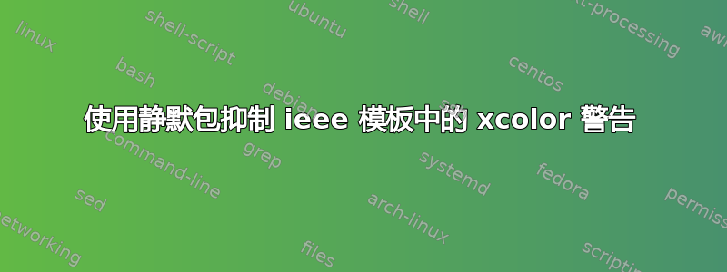 使用静默包抑制 ieee 模板中的 xcolor 警告