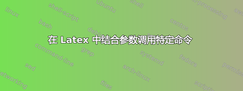 在 Latex 中结合参数调用特定命令