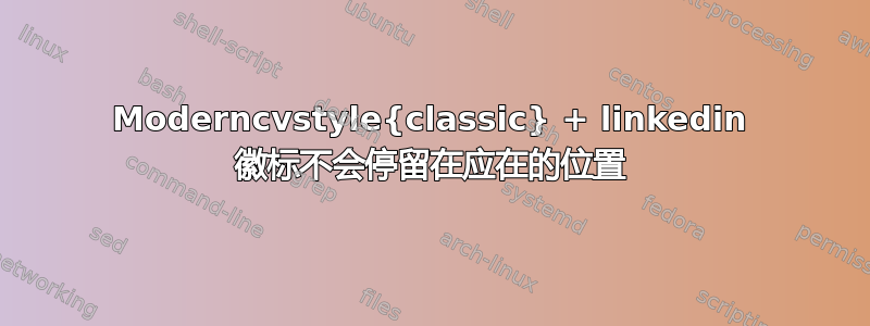 Moderncvstyle{classic} + linkedin 徽标不会停留在应在的位置