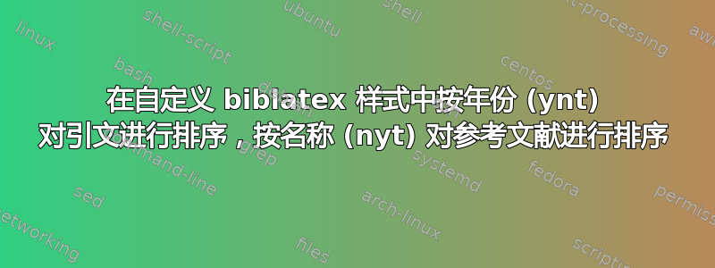 在自定义 biblatex 样式中按年份 (ynt) 对引文进行排序，按名称 (nyt) 对参考文献进行排序