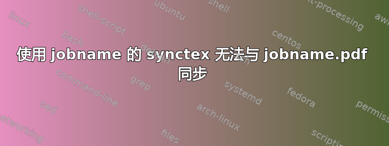 使用 jobname 的 synctex 无法与 jobname.pdf 同步