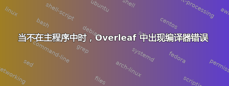 当不在主程序中时，Overleaf 中出现编译器错误