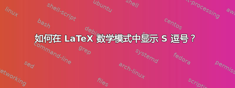 如何在 LaTeX 数学模式中显示 S 逗号？