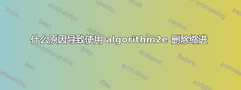 什么原因导致使用 algorithm2e 删除缩进