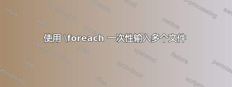 使用 \foreach 一次性输入多个文件