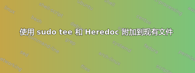 使用 sudo tee 和 Heredoc 附加到现有文件