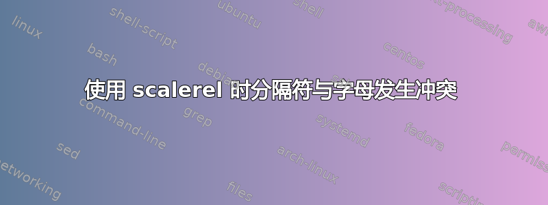 使用 scalerel 时分隔符与字母发生冲突