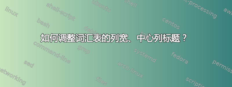 如何调整词汇表的列宽、中心列标题？