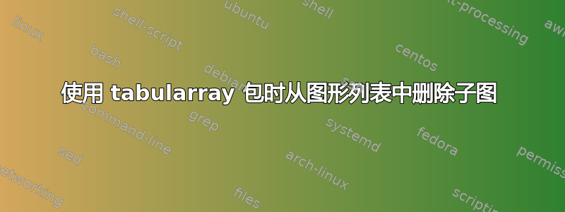 使用 tabularray 包时从图形列表中删除子图