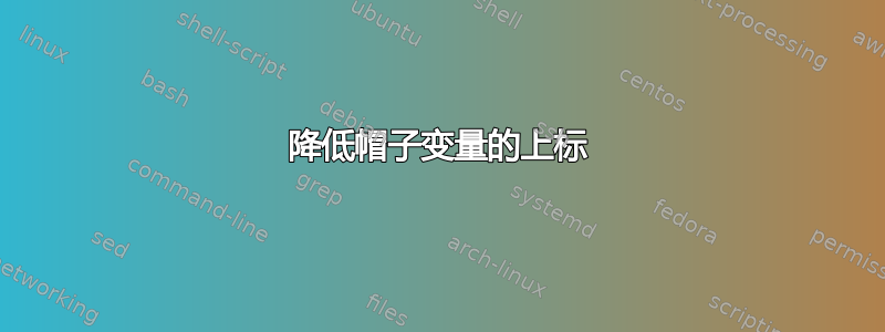 降低帽子变量的上标