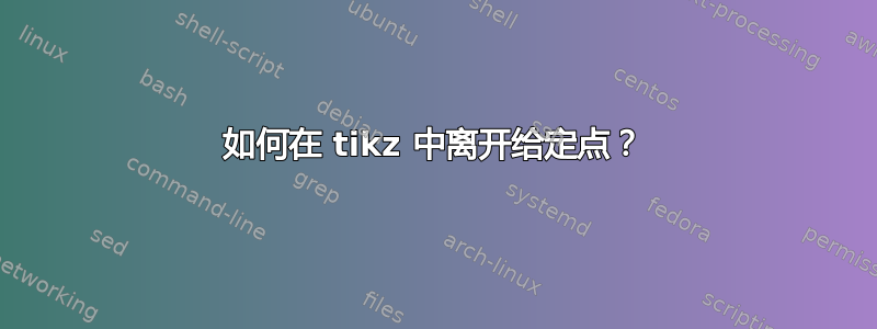 如何在 tikz 中离开给定点？