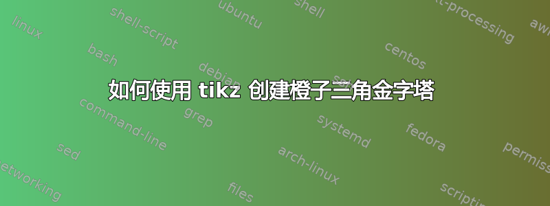 如何使用 tikz 创建橙子三角金字塔