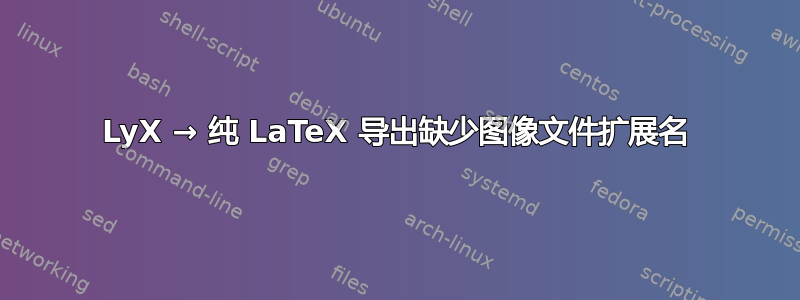 LyX → 纯 LaTeX 导出缺少图像文件扩展名