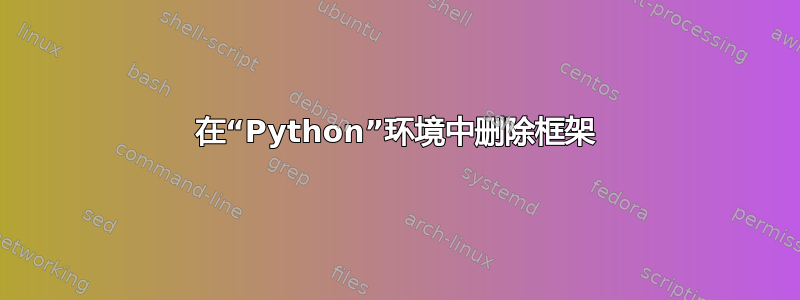 在“Python”环境中删除框架