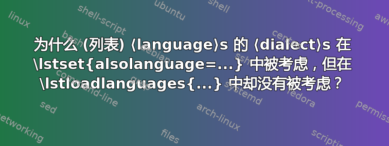 为什么 (列表) ⟨language⟩s 的 ⟨dialect⟩s 在 \lstset{alsolanguage=...} 中被考虑，但在 \lstloadlanguages{...} 中却没有被考虑？