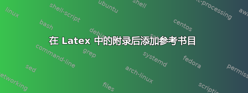 在 Latex 中的附录后添加参考书目