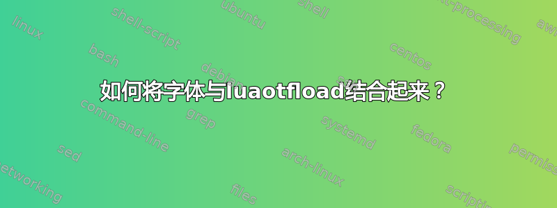 如何将字体与luaotfload结合起来？