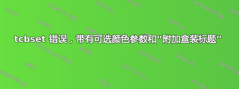 tcbset 错误，带有可选颜色参数和“附加盒装标题”