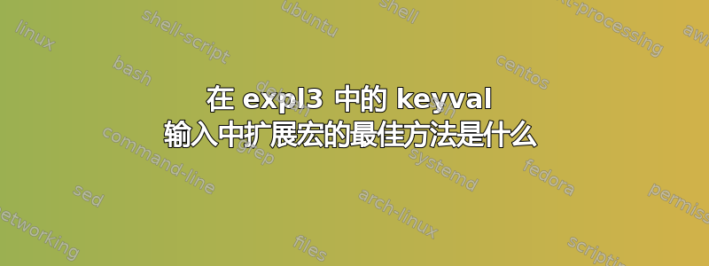 在 expl3 中的 keyval 输入中扩展宏的最佳方法是什么