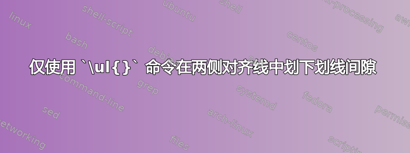 仅使用 `\ul{}` 命令在两侧对齐线中划下划线间隙