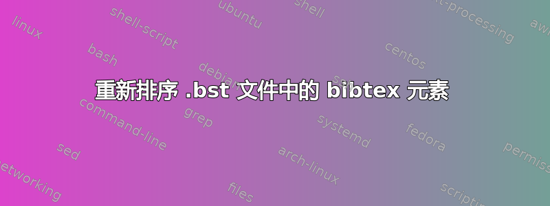 重新排序 .bst 文件中的 bibtex 元素