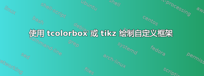 使用 tcolorbox 或 tikz 绘制自定义框架