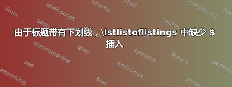 由于标题带有下划线，\lstlistoflistings 中缺少 $ 插入