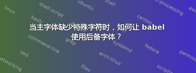 当主字体缺少特殊字符时，如何让 babel 使用后备字体？