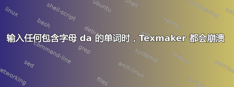 输入任何包含字母 da 的单词时，Texmaker 都会崩溃